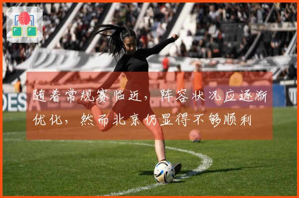 随着常规赛临近，阵容状况应逐渐优化，然而北京仍显得不够顺利