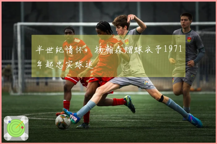 半世纪情怀，杨瀚森赠球衣予1971年起忠实球迷