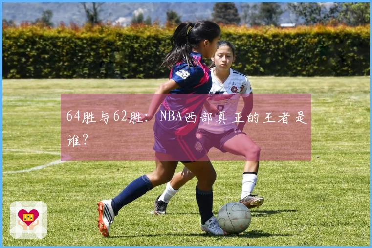 64胜与62胜：NBA西部真正的王者是谁？