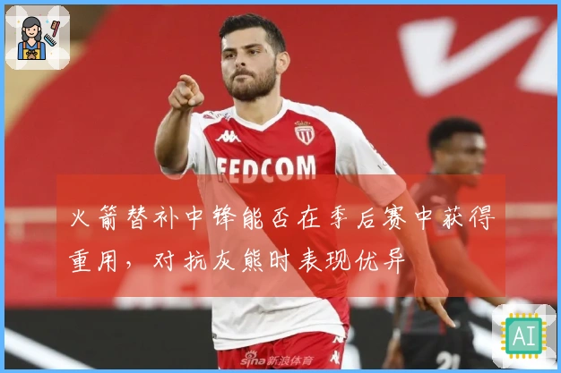 火箭替补中锋能否在季后赛中获得重用，对抗灰熊时表现优异