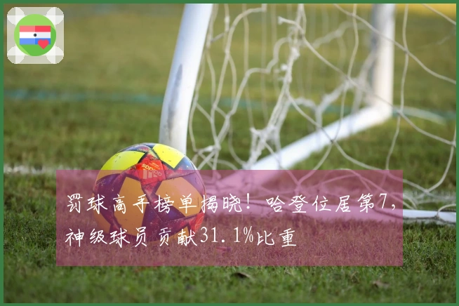 罚球高手榜单揭晓！哈登位居第7，神级球员贡献31.1%比重