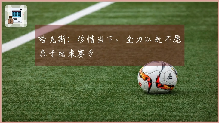 哈克斯：珍惜当下，全力以赴不愿急于结束赛季