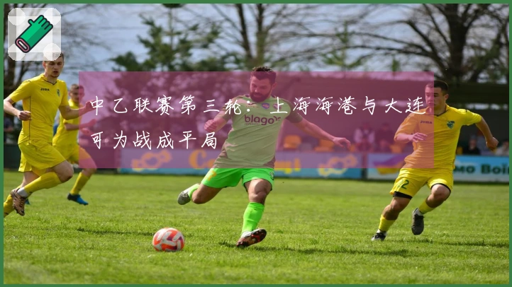 中乙联赛第三轮：上海海港与大连可为战成平局