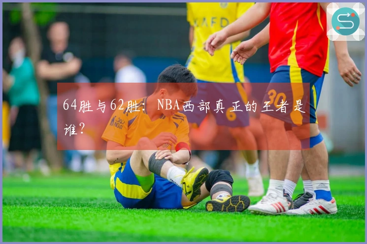 64胜与62胜：NBA西部真正的王者是谁？
