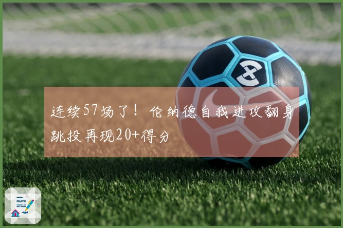 连续57场了！伦纳德自我进攻翻身跳投再现20+得分