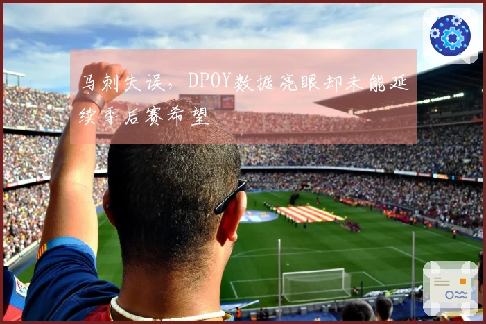 马刺失误，DPOY数据亮眼却未能延续季后赛希望