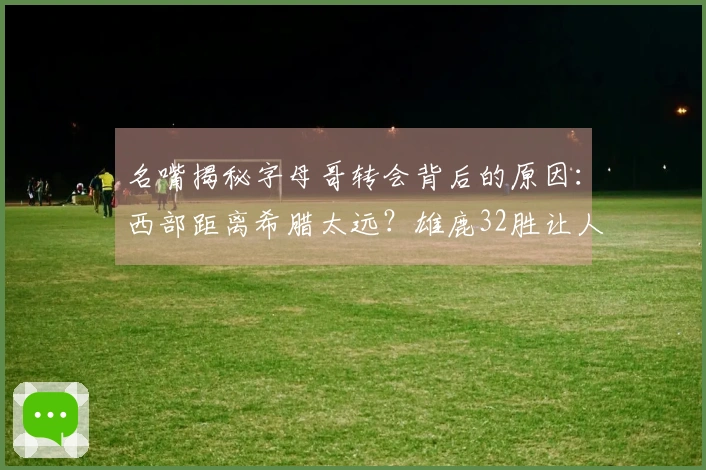 名嘴揭秘字母哥转会背后的原因：西部距离希腊太远？雄鹿32胜让人心痛！